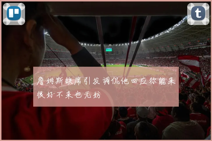 詹姆斯缺席引发调侃他回应称能来很好不来也无妨