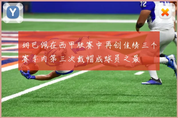姆巴佩在西甲联赛中再创佳绩三个赛季内第三次戴帽成球员之最